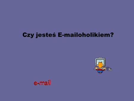 Czy jesteś E-mailoholikiem?. Najwyższy czas, by przyłączyć się do Anonimowych E-mailoholikow, gdy: