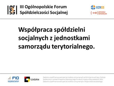 III Ogólnopolskie Forum Spółdzielczości Socjalnej Zadanie współfinansowane jest ze środków otrzymanych od Ministerstwa Pracy i Polityki Społecznej w ramach.