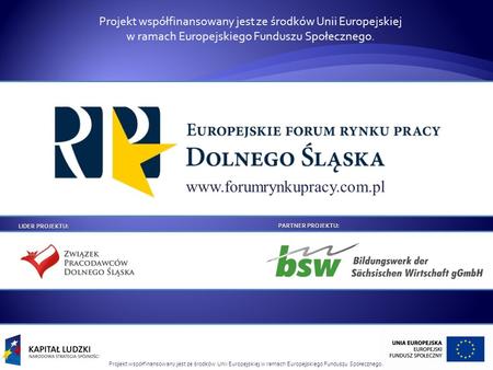 Projekt współfinansowany jest ze środków Unii Europejskiej w ramach Europejskiego Funduszu Społecznego. LIDER PROJEKTU: PARTNER PROJEKTU: www.forumrynkupracy.com.pl.