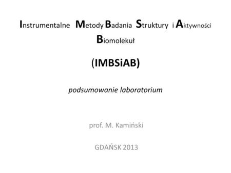 Instrumentalne Metody Badania Struktury i Aktywności Biomolekuł (IMBSiAB) podsumowanie laboratorium prof. M. Kamiński GDAŃSK 2013.