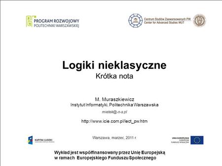 Strona 1 Wykład jest współfinansowany przez Unię Europejską w ramach Europejskiego Funduszu Społecznego Logiki nieklasyczne Krótka nota M. Muraszkiewicz.