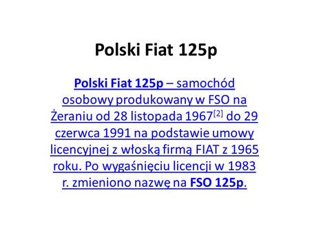 Polski Fiat 125p Polski Fiat 125p – samochód osobowy produkowany w FSO na Żeraniu od 28 listopada 1967[2] do 29 czerwca 1991 na podstawie umowy licencyjnej.
