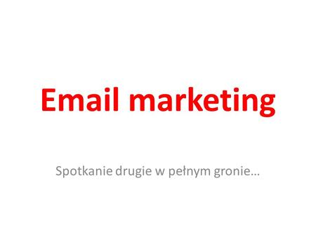 Email marketing Spotkanie drugie w pełnym gronie….