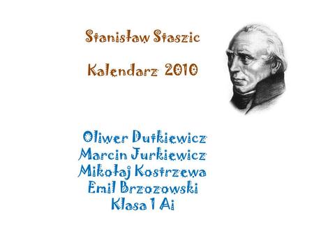 Stanisław Staszic Kalendarz 2010 Oliwer Dutkiewicz Marcin Jurkiewicz Mikołaj Kostrzewa Emil Brzozowski Klasa 1 Ai.