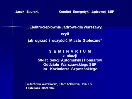 Politechnika Warszawska, Stara Kotłownia, sala 4-5 4 listopada 2009 roku Jacek Baurski, Komitet Energetyki Jądrowej SEP Elektrociepłownie Jądrowe dla Warszawy,