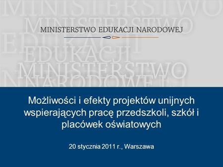 1 20 stycznia 2011 r., Warszawa Możliwości i efekty projektów unijnych wspierających pracę przedszkoli, szkół i placówek oświatowych.