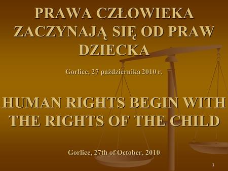 PRAWA CZŁOWIEKA ZACZYNAJĄ SIĘ OD PRAW DZIECKA Gorlice, 27 października 2010 r. HUMAN RIGHTS BEGIN WITH THE RIGHTS OF THE CHILD Gorlice, 27th of October,