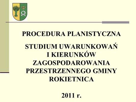 PROCEDURA PLANISTYCZNA STUDIUM UWARUNKOWAŃ I KIERUNKÓW ZAGOSPODAROWANIA PRZESTRZENNEGO GMINY ROKIETNICA 2011 r.