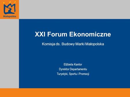 XXI Forum Ekonomiczne Komisja ds. Budowy Marki Małopolska Elżbieta Kantor Dyrektor Departamentu Turystyki, Sportu i Promocji.
