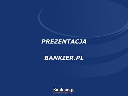 PREZENTACJA BANKIER.PL. Bankier.pl – Fakty Lider wśród internetowych serwisów finansowych Ponad 650 tys. unikalnych użytkowników miesięcznie 6 mln odsłon.