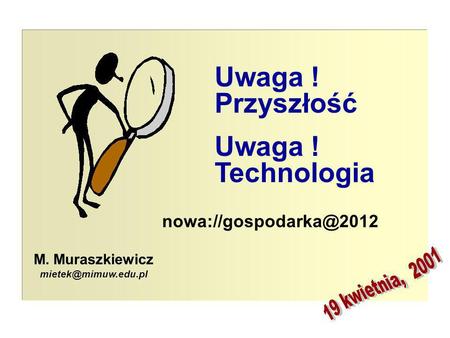 © M. Muraszkiewicz, kwiecień 2001 1 M. Muraszkiewicz  Uwaga ! Przyszłość Uwaga ! Technologia.