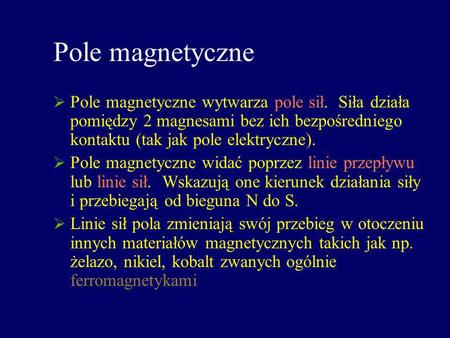 Pole magnetyczne Pole magnetyczne wytwarza pole sił. Siła działa pomiędzy 2 magnesami bez ich bezpośredniego kontaktu (tak jak pole elektryczne). Pole.