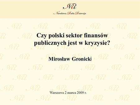 Czy polski sektor finansów publicznych jest w kryzysie? Mirosław Gronick i Warszawa 2 marca 2009 r.