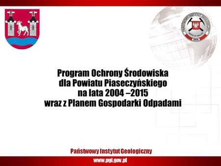Www.pgi.gov.pl Państwowy Instytut Geologiczny Program Ochrony Środowiska dla Powiatu Piaseczyńskiego na lata 2004 –2015 wraz z Planem Gospodarki Odpadami.