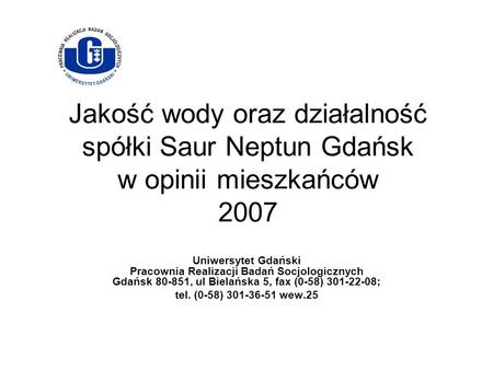 Jakość wody oraz działalność spółki Saur Neptun Gdańsk w opinii mieszkańców 2007 Uniwersytet Gdański Pracownia Realizacji Badań Socjologicznych Gdańsk.