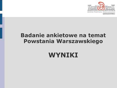 Badanie ankietowe na temat Powstania Warszawskiego WYNIKI