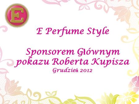 E Perfume Style Sponsorem G ł ównym pokazu Roberta Kupisza Grudzie ń 2012.