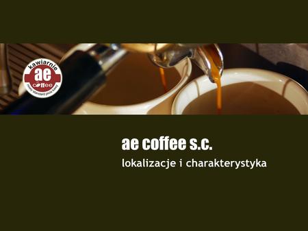 Ae coffee s.c. lokalizacje i charakterystyka. O nas ae coffee s.c. jest firmą działającą na rynku od 2003r. Do chwili obecnej prowadzi kilka lokali na.