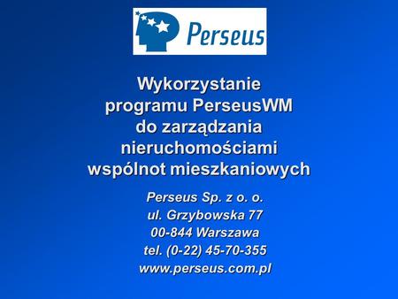 Wykorzystanie programu PerseusWM do zarządzania nieruchomościami wspólnot mieszkaniowych Perseus Sp. z o. o. ul. Grzybowska 77 00-844 Warszawa tel.
