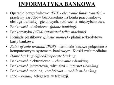 INFORMATYKA BANKOWA Operacje bezgotówkowe (EFT - electronic funds transfer) - przelewy zarobków bezpośrednio na konta pracowników, obsługa transakcji giełdowych,