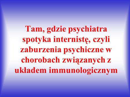Tam, gdzie psychiatra spotyka internistę, czyli zaburzenia psychiczne w chorobach związanych z układem immunologicznym.