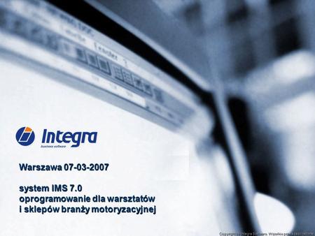 Warszawa 07-03-2007 system IMS 7.0 oprogramowanie dla warsztatów i sklepów branży motoryzacyjnej Copyright by Integra Software. Wszelkie prawa zastrzeżone.