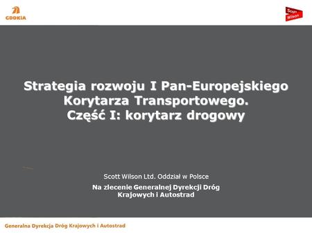 Scott Wilson Ltd. Oddział w Polsce Na zlecenie Generalnej Dyrekcji Dróg Krajowych i Autostrad Strategia rozwoju I Pan-Europejskiego Korytarza Transportowego.