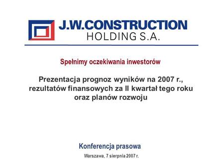 Konferencja prasowa Prezentacja prognoz wyników na 2007 r., rezultatów finansowych za II kwartał tego roku oraz planów rozwoju Warszawa, 7 sierpnia 2007.