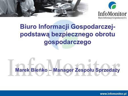 Biuro Informacji Gospodarczej- podstawą bezpiecznego obrotu gospodarczego Marek Bieńko – Manager Zespołu Sprzedaży Zapraszamy na stronę internetową.