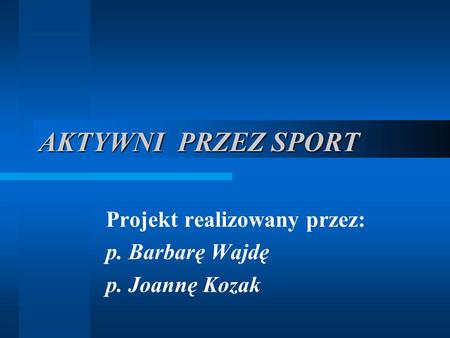 AKTYWNI PRZEZ SPORT Projekt realizowany przez: p. Barbarę Wajdę p. Joannę Kozak.