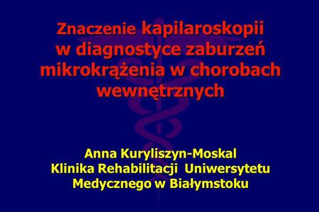 Znaczenie kapilaroskopii w diagnostyce zaburzeń mikrokrążenia w chorobach wewnętrznych Anna Kuryliszyn-Moskal Klinika Rehabilitacji Uniwersytetu Medycznego.