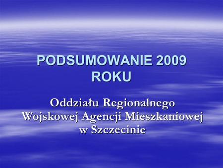 PODSUMOWANIE 2009 ROKU Oddziału Regionalnego Wojskowej Agencji Mieszkaniowej w Szczecinie.
