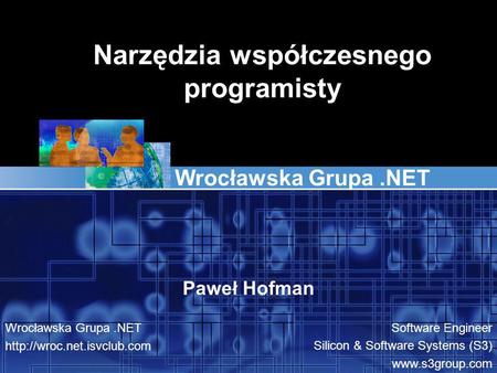 Narzędzia współczesnego programisty Wrocławska Grupa.NET Paweł Hofman Wrocławska Grupa.NET  Software Engineer Silicon & Software.