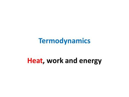 Termodynamics Heat, work and energy.