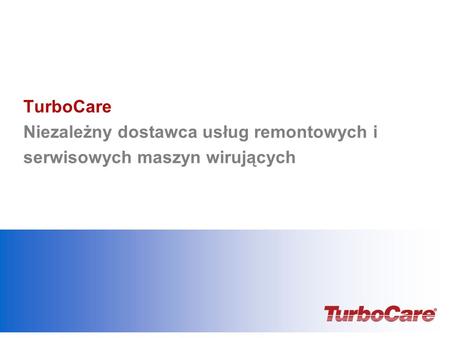 TurboCare Niezależny dostawca usług remontowych i serwisowych maszyn wirujących Add date, & presenter’s name.