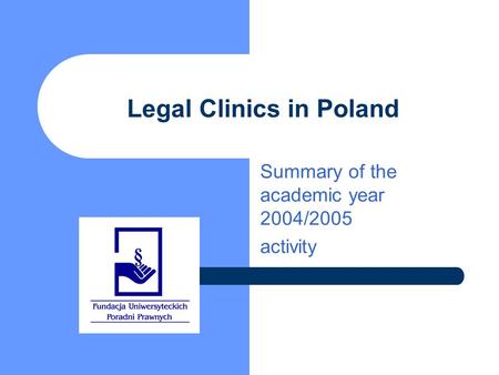 Legal Clinics in Poland Summary of the academic year 2004/2005 activity.