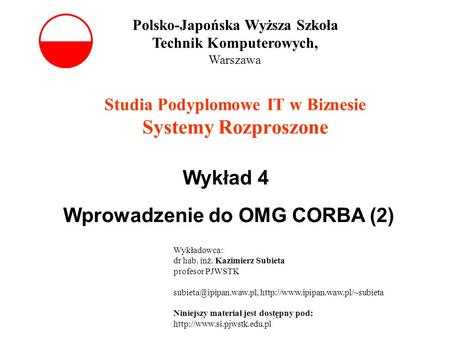 Studia Podyplomowe IT w Biznesie Systemy Rozproszone Wykład 4 Wprowadzenie do OMG CORBA (2) Polsko-Japońska Wyższa Szkoła Technik Komputerowych, Warszawa.