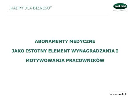 „KADRY DLA BIZNESU” ABONAMENTY MEDYCZNE JAKO ISTOTNY ELEMENT WYNAGRADZANIA I MOTYWOWANIA PRACOWNIKÓW www.enel.pl.