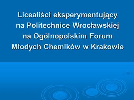 Licealiści eksperymentujący na Politechnice Wrocławskiej na Ogólnopolskim Forum Młodych Chemików w Krakowie.