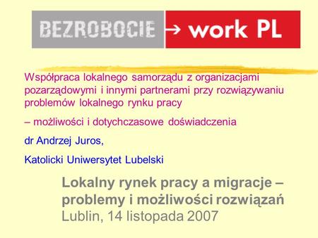 Lokalny rynek pracy a migracje – problemy i możliwości rozwiązań Lublin, 14 listopada 2007 Współpraca lokalnego samorządu z organizacjami pozarządowymi.