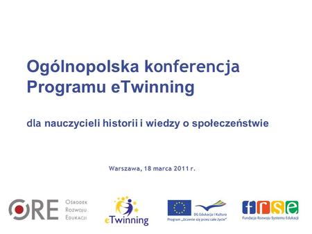 Ogólnopolska konferencja Programu eTwinning dla nauczycieli historii i wiedzy o społeczeństwie Warszawa, 18 marca 2011 r.