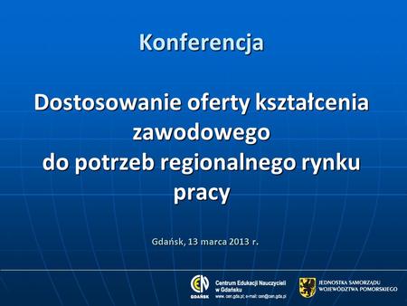 Konferencja Dostosowanie oferty kształcenia zawodowego do potrzeb regionalnego rynku pracy Gdańsk, 13 marca 2013 r.