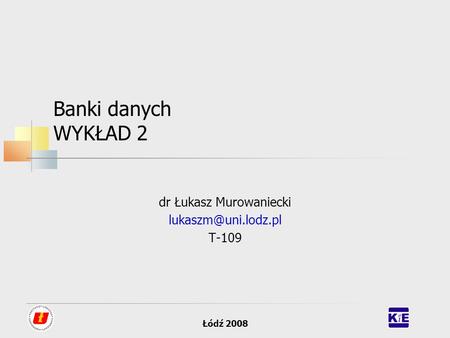 Łódź 2008 Banki danych WYKŁAD 2 dr Łukasz Murowaniecki T-109.