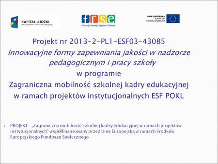 Projekt nr 2013-2-PL1-ESF03-43085 Innowacyjne formy zapewniania jakości w nadzorze pedagogicznym i pracy szkoły w programie Zagraniczna mobilność szkolnej.