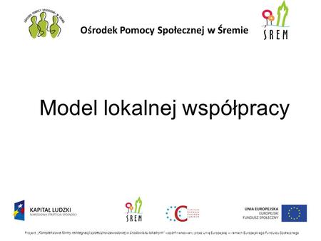 Ośrodek Pomocy Społecznej w Śremie Projekt „Kompleksowe formy reintegracji społeczno-zawodowej w środowisku lokalnym” współfinansowany przez Unię Europejską.