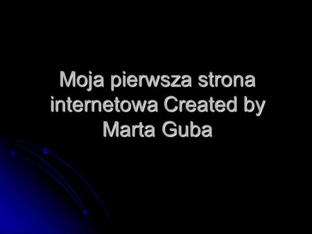 Moja pierwsza strona internetowa Created by Marta Guba
