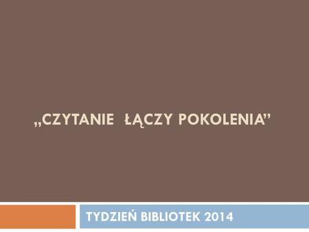 „CZYTANIE ŁĄCZY POKOLENIA” TYDZIEŃ BIBLIOTEK 2014.