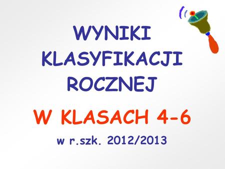 WYNIKI KLASYFIKACJI ROCZNEJ W KLASACH 4-6 w r.szk. 2012/2013.