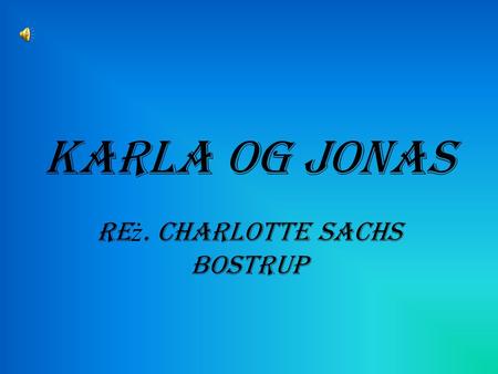 Karla og Jonas Re ż. Charlotte Sachs Bostrup. Karla Karla to czternastoletnia dziewczyna, która pochodzi z Dani. Mieszka z swoimi rodzicami oraz dwójką.
