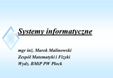 Systemy informatyczne mgr inż. Marek Malinowski Zespół Matematyki i Fizyki Wydz. BMiP PW Płock.